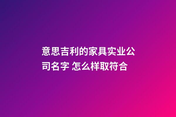 意思吉利的家具实业公司名字 怎么样取符合-第1张-公司起名-玄机派